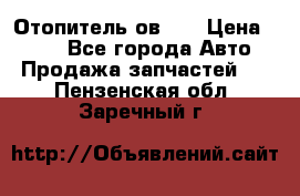 Отопитель ов 65 › Цена ­ 100 - Все города Авто » Продажа запчастей   . Пензенская обл.,Заречный г.
